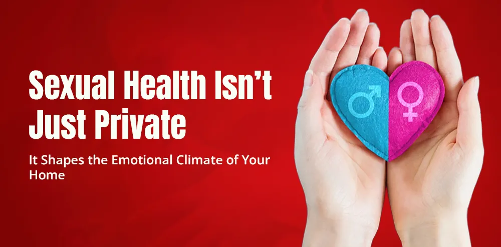 Sexual Health Isn’t Just Private — It Shapes the Emotional Climate of Your Home